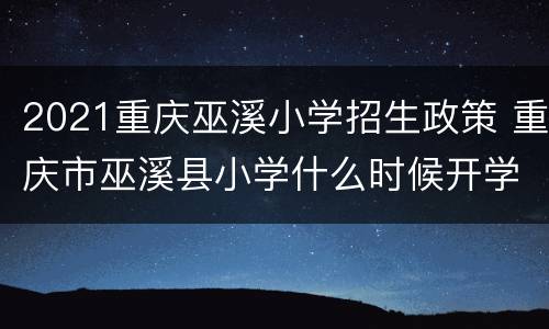 2021重庆巫溪小学招生政策 重庆市巫溪县小学什么时候开学