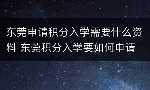 东莞申请积分入学需要什么资料 东莞积分入学要如何申请