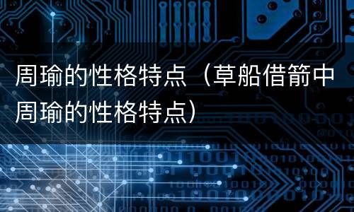 周瑜的性格特点（草船借箭中周瑜的性格特点）