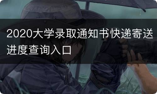 2020大学录取通知书快递寄送进度查询入口