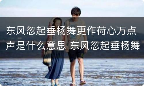 东风忽起垂杨舞更作荷心万点声是什么意思 东风忽起垂杨舞更作荷心万点声的意思