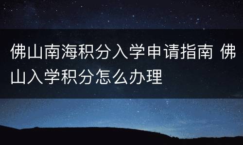 佛山南海积分入学申请指南 佛山入学积分怎么办理