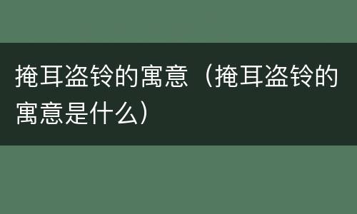 掩耳盗铃的寓意（掩耳盗铃的寓意是什么）