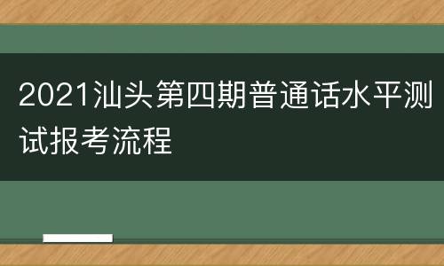 2021汕头第四期普通话水平测试报考流程