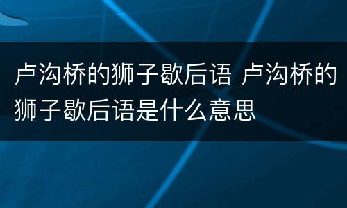 卢沟桥的狮子歇后语 卢沟桥的狮子歇后语是什么意思