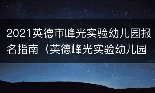 2021英德市峰光实验幼儿园报名指南（英德峰光实验幼儿园地址）