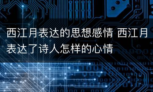 西江月表达的思想感情 西江月表达了诗人怎样的心情