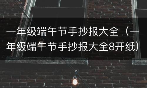 一年级端午节手抄报大全（一年级端午节手抄报大全8开纸）