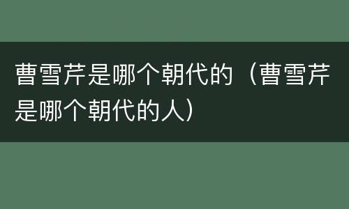 曹雪芹是哪个朝代的（曹雪芹是哪个朝代的人）
