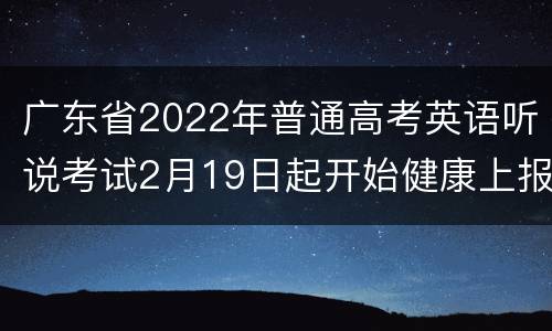广东省2022年普通高考英语听说考试2月19日起开始健康上报