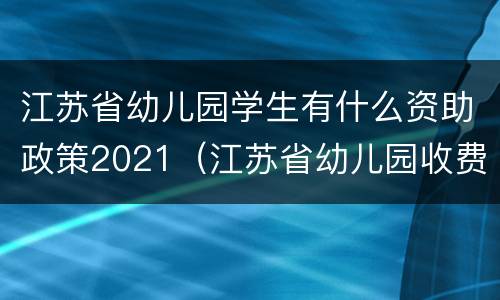 江苏省幼儿园学生有什么资助政策2021（江苏省幼儿园收费最新规定2021年）