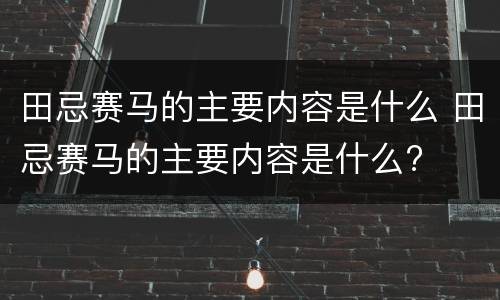 田忌赛马的主要内容是什么 田忌赛马的主要内容是什么?