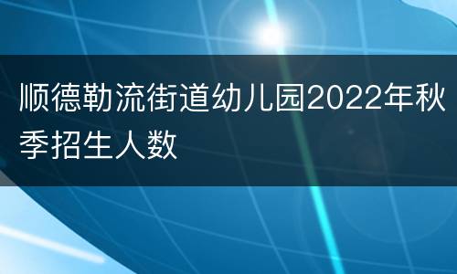 顺德勒流街道幼儿园2022年秋季招生人数