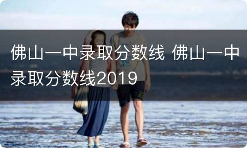 佛山一中录取分数线 佛山一中录取分数线2019