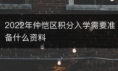 2022年仲恺区积分入学需要准备什么资料