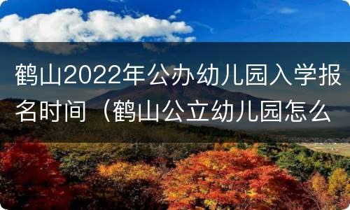 鹤山2022年公办幼儿园入学报名时间（鹤山公立幼儿园怎么入学）