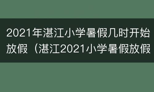 2021年湛江小学暑假几时开始放假（湛江2021小学暑假放假时间）