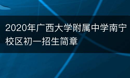 2020年广西大学附属中学南宁校区初一招生简章
