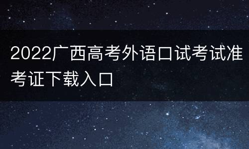2022广西高考外语口试考试准考证下载入口