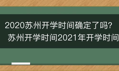 2020苏州开学时间确定了吗？ 苏州开学时间2021年开学时间