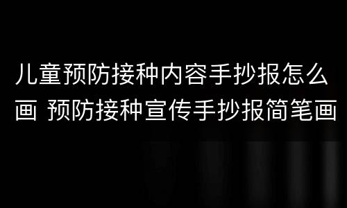 儿童预防接种内容手抄报怎么画 预防接种宣传手抄报简笔画