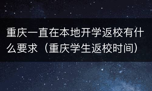 重庆一直在本地开学返校有什么要求（重庆学生返校时间）