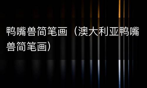 鸭嘴兽简笔画（澳大利亚鸭嘴兽简笔画）