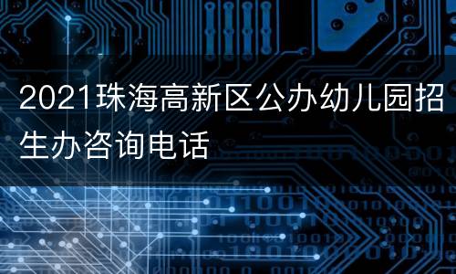 2021珠海高新区公办幼儿园招生办咨询电话