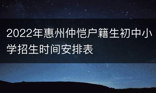 2022年惠州仲恺户籍生初中小学招生时间安排表