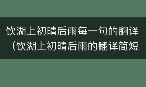 饮湖上初晴后雨每一句的翻译（饮湖上初晴后雨的翻译简短）