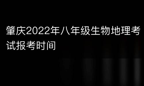 肇庆2022年八年级生物地理考试报考时间