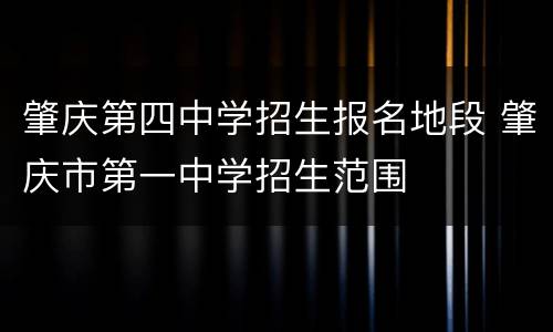 肇庆第四中学招生报名地段 肇庆市第一中学招生范围