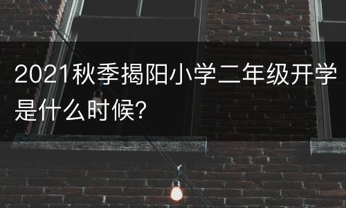 2021秋季揭阳小学二年级开学是什么时候？