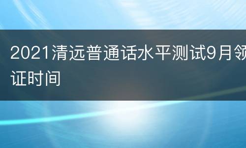 2021清远普通话水平测试9月领证时间