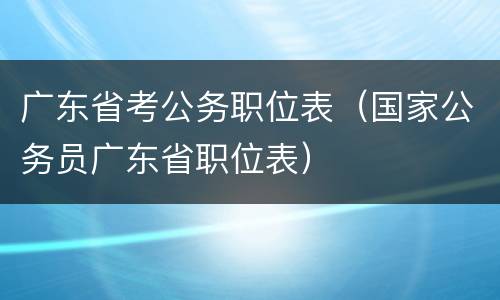 广东省考公务职位表（国家公务员广东省职位表）