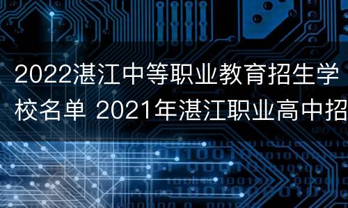 2022湛江中等职业教育招生学校名单 2021年湛江职业高中招生
