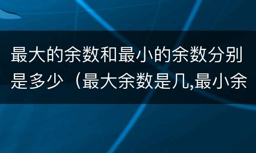 最大的余数和最小的余数分别是多少（最大余数是几,最小余数是几）