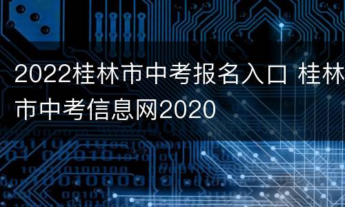 2022桂林市中考报名入口 桂林市中考信息网2020