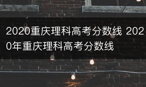 2020重庆理科高考分数线 2020年重庆理科高考分数线