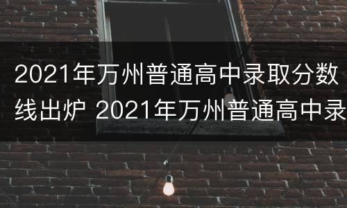 2021年万州普通高中录取分数线出炉 2021年万州普通高中录取分数线出炉了吗