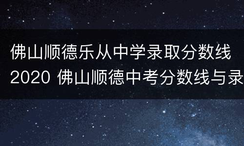 佛山顺德乐从中学录取分数线2020 佛山顺德中考分数线与录取线2020