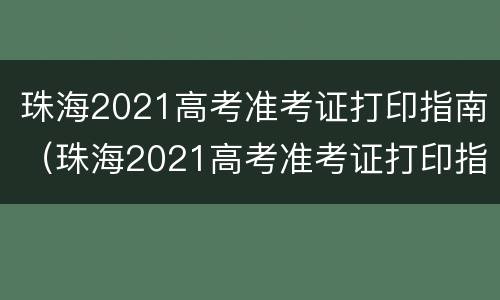 珠海2021高考准考证打印指南（珠海2021高考准考证打印指南电子版）
