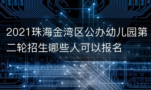 2021珠海金湾区公办幼儿园第二轮招生哪些人可以报名