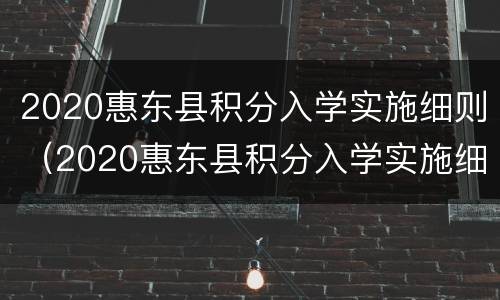 2020惠东县积分入学实施细则（2020惠东县积分入学实施细则公告）