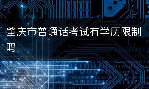 肇庆市普通话考试有学历限制吗