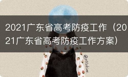 2021广东省高考防疫工作（2021广东省高考防疫工作方案）
