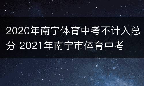 2020年南宁体育中考不计入总分 2021年南宁市体育中考