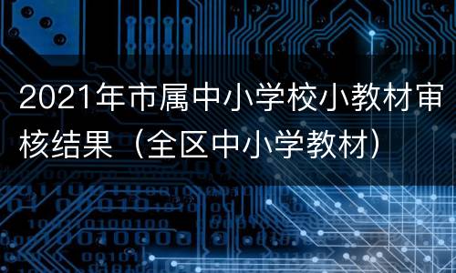 2021年市属中小学校小教材审核结果（全区中小学教材）