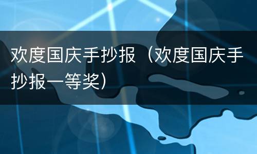 欢度国庆手抄报（欢度国庆手抄报一等奖）