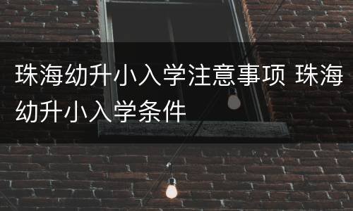 珠海幼升小入学注意事项 珠海幼升小入学条件